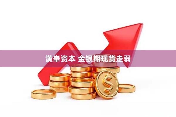 漢崋资本 金银期现货走弱