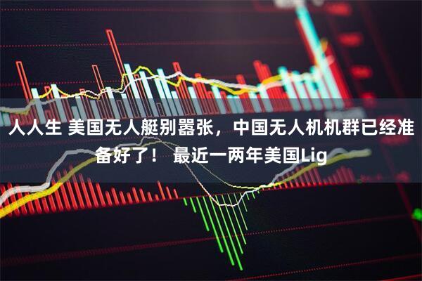 人人生 美国无人艇别嚣张，中国无人机机群已经准备好了！ 最近一两年美国Lig
